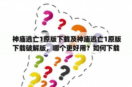  神庙逃亡1原版下载及神庙逃亡1原版下载破解版，哪个更好用？如何下载？有哪些特点？