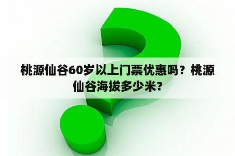 桃源仙谷60岁以上门票优惠吗？桃源仙谷海拔多少米？