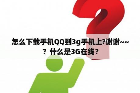 怎么下载手机QQ到3g手机上?谢谢~~？什么是3G在线？