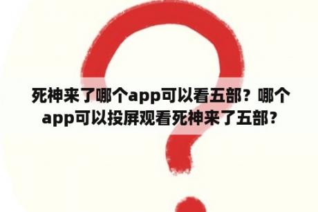  死神来了哪个app可以看五部？哪个app可以投屏观看死神来了五部？