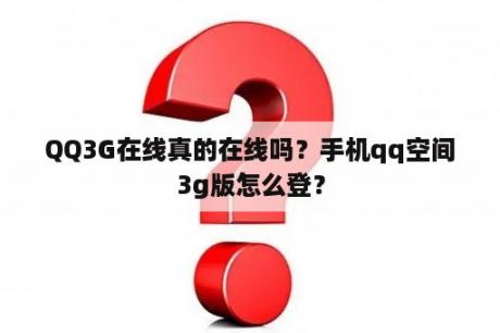 QQ3G在线真的在线吗？手机qq空间3g版怎么登？