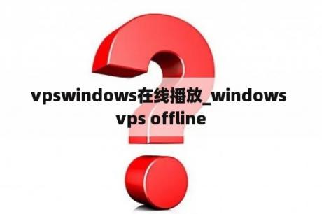 vpswindows在线播放_windows vps offline