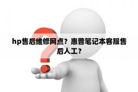 hp售后维修网点？惠普笔记本客服售后人工？