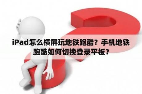 iPad怎么横屏玩地铁跑酷？手机地铁跑酷如何切换登录平板？
