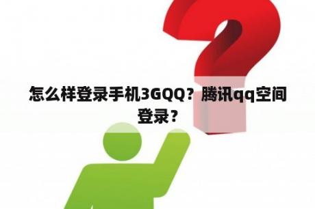 怎么样登录手机3GQQ?腾讯qq空间登录? 怎么样登录手机3GQQ?腾讯qq空间登录?