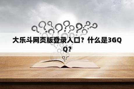 大乐斗网页版登录入口?什么是3GQQ? 大乐斗网页版登录入口?什么是3GQQ?