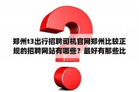 郑州t3出行招聘司机官网郑州比较正规的招聘网站有哪些？最好有那些比较大的公司招聘的？