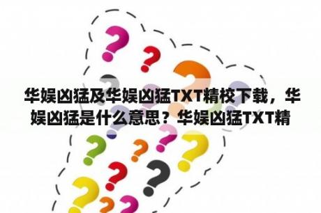  华娱凶猛及华娱凶猛TXT精校下载，华娱凶猛是什么意思？华娱凶猛TXT精校下载在哪里可以找到？华娱凶猛的内容有哪些？下面为您详细解答。