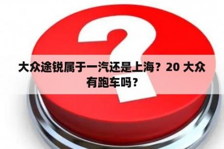 大众途锐属于一汽还是上海？20 大众有跑车吗？