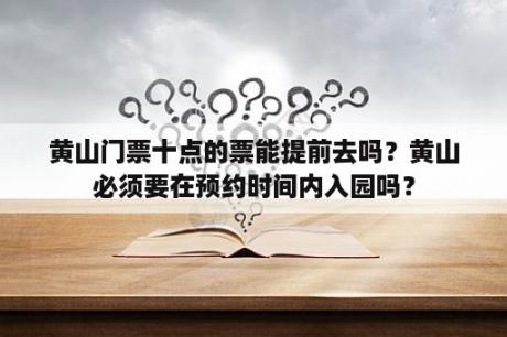 黄山门票十点的票能提前去吗？黄山必须要在预约时间内入园吗？