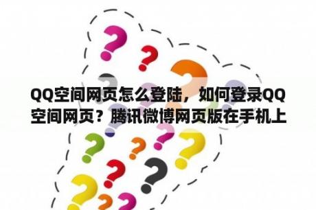QQ空间网页怎么登陆,如何登录QQ空间网页?腾讯微博网页版在手机上怎么登录? QQ空间网页怎么登陆,如何登录QQ空间网页?腾讯微博网页版在手机上怎么登录?
