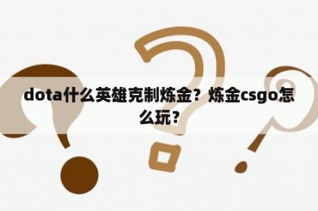 dota什么英雄克制炼金？炼金csgo怎么玩？