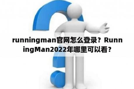 runningman官网怎么登录？RunningMan2022年哪里可以看？