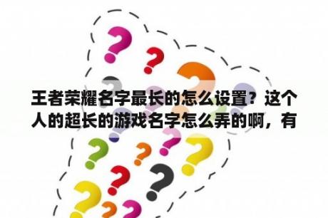 王者荣耀名字最长的怎么设置？这个人的超长的游戏名字怎么弄的啊，有没有人告知一下。名字比血还长？