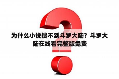 为什么小说搜不到斗罗大陆？斗罗大陆在线看完整版免费