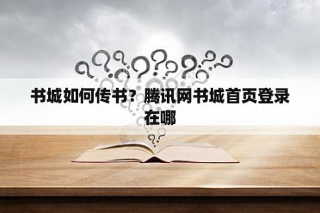 书城如何传书?腾讯网书城首页登录在哪 书城如何传书?腾讯网书城首页登录在哪
