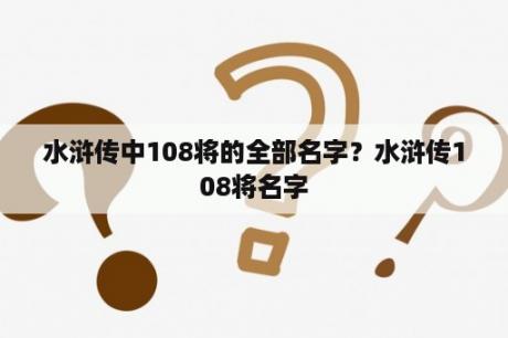 水浒传中108将的全部名字？水浒传108将名字