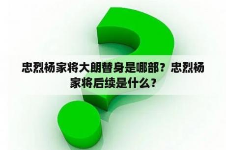 忠烈杨家将大朗替身是哪部？忠烈杨家将后续是什么？