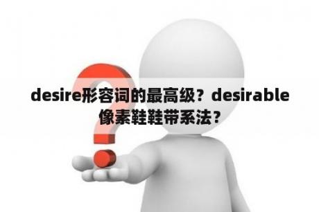 desire形容词的最高级？desirable像素鞋鞋带系法？