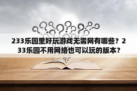 233乐园里好玩游戏无需网有哪些？233乐园不用网络也可以玩的版本？