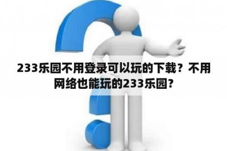 233乐园不用登录可以玩的下载？不用网络也能玩的233乐园？
