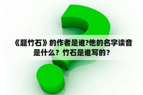 《题竹石》的作者是谁?他的名字读音是什么？竹石是谁写的？