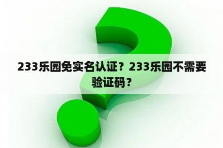 233乐园免实名认证？233乐园不需要验证码？