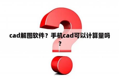 cad解图软件？手机cad可以计算量吗？