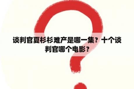 谈判官夏杉杉难产是哪一集？十个谈判官哪个电影？