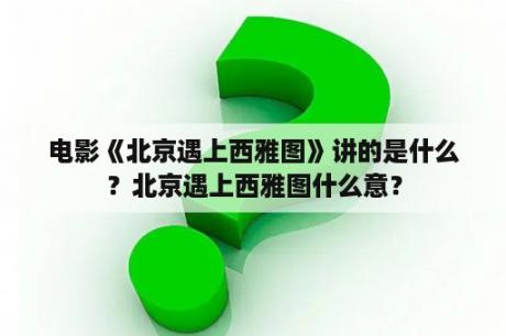 电影《北京遇上西雅图》讲的是什么？北京遇上西雅图什么意？