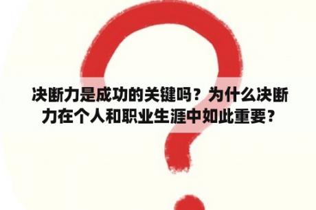  决断力是成功的关键吗？为什么决断力在个人和职业生涯中如此重要？