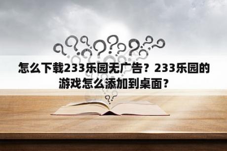 怎么下载233乐园无广告？233乐园的游戏怎么添加到桌面？