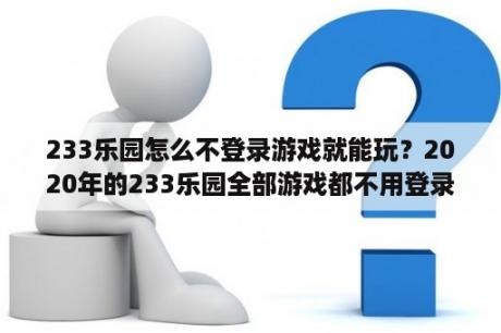 233乐园怎么不登录游戏就能玩？2020年的233乐园全部游戏都不用登录？