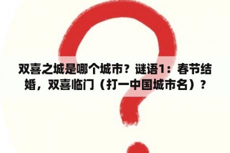 双喜之城是哪个城市？谜语1：春节结婚，双喜临门（打一中国城市名）？