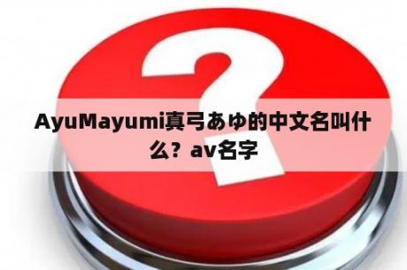 AyuMayumi真弓あゆ的中文名叫什么？av名字