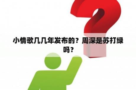 小情歌几几年发布的？周深是苏打绿吗？