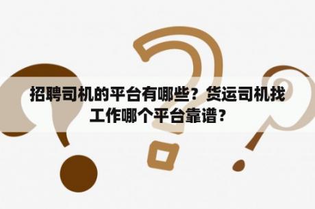 招聘司机的平台有哪些？货运司机找工作哪个平台靠谱？