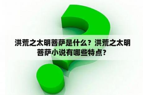  洪荒之太明菩萨是什么？洪荒之太明菩萨小说有哪些特点？