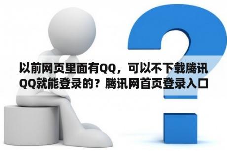 以前网页里面有QQ,可以不下载腾讯QQ就能登录的?腾讯网首页登录入口版 以前网页里面有QQ,可以不下载腾讯QQ就能登录的?腾讯网首页登录入口版