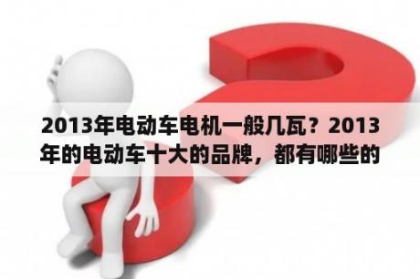 2013年电动车电机一般几瓦？2013年的电动车十大的品牌，都有哪些的呢？