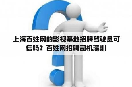 上海百姓网的影视基地招聘驾驶员可信吗？百姓网招聘司机深圳