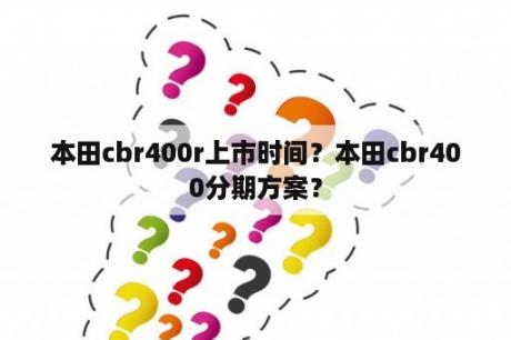 本田cbr400r上市时间？本田cbr400分期方案？