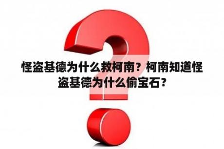 怪盗基德为什么救柯南？柯南知道怪盗基德为什么偷宝石？