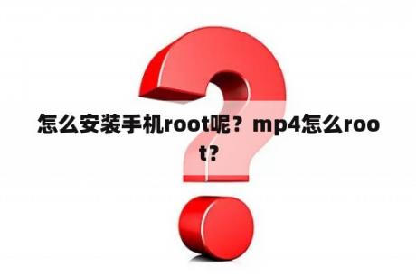 怎么安装手机root呢？mp4怎么root？