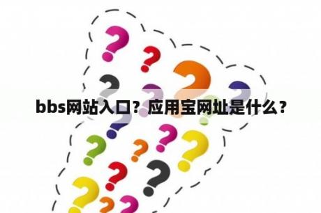 bbs网站入口？应用宝网址是什么？