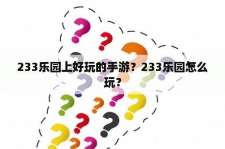 233乐园上好玩的手游？233乐园怎么玩？