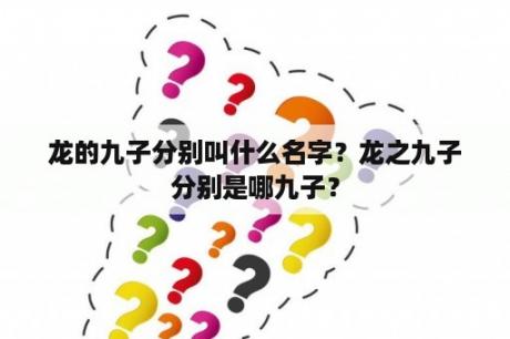 龙的九子分别叫什么名字？龙之九子分别是哪九子？