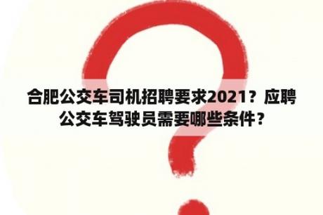 合肥公交车司机招聘要求2021？应聘公交车驾驶员需要哪些条件？