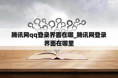 腾讯网qq登录界面在哪_腾讯网登录界面在哪里