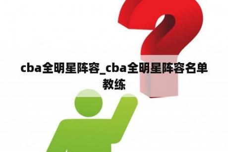 cba全明星阵容_cba全明星阵容名单教练